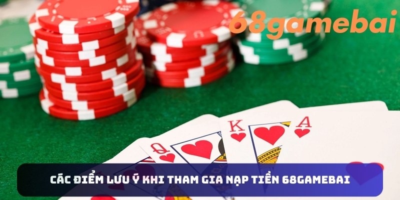 Các điểm lưu ý khi tham gia nạp tiền 68gamebai