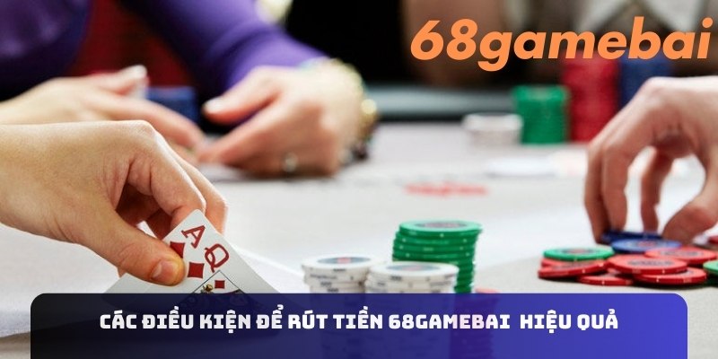 Các điều kiện để rút tiền 68gamebai hiệu quả