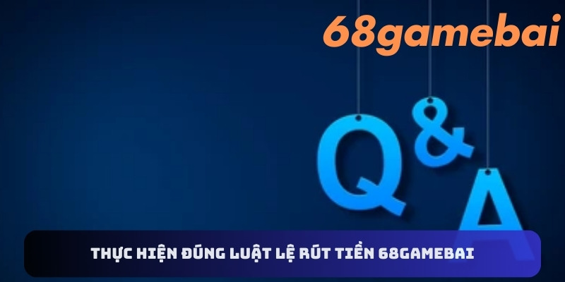 Thực hiện đúng luật lệ rút tiền 68gamebai